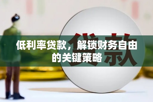 文水低利率贷款，解锁财务自由的关键策略