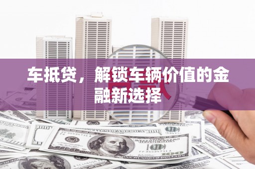 文水车抵贷，解锁车辆价值的金融新选择