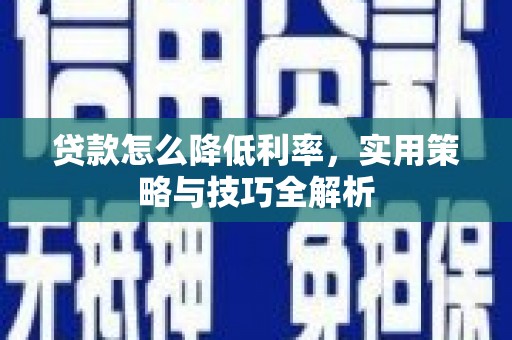 文水贷款怎么降低利率，实用策略与技巧全解析