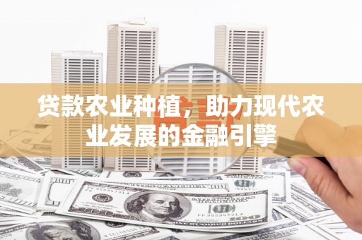 文水贷款农业种植，助力现代农业发展的金融引擎