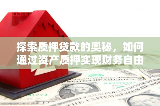 文水探索质押贷款的奥秘，如何通过资产质押实现财务自由