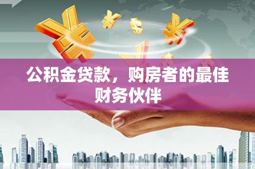 文水公积金贷款，购房者的最佳财务伙伴