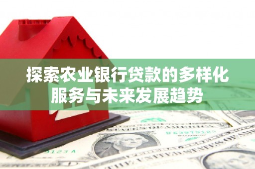 文水探索农业银行贷款的多样化服务与未来发展趋势