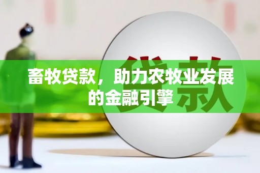 文水畜牧贷款，助力农牧业发展的金融引擎