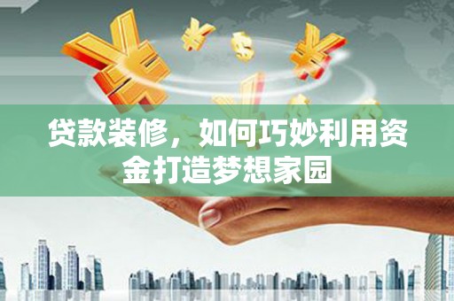 文水贷款装修，如何巧妙利用资金打造梦想家园