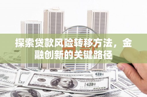 文水探索贷款风险转移方法，金融创新的关键路径