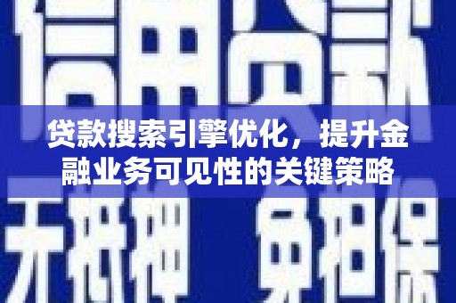 文水贷款搜索引擎优化，提升金融业务可见性的关键策略