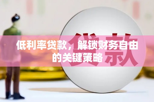 文水低利率贷款，解锁财务自由的关键策略
