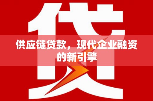 文水供应链贷款，现代企业融资的新引擎