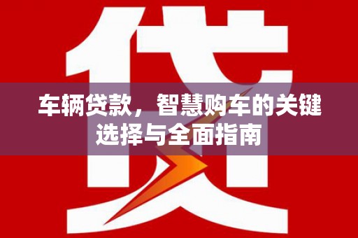 文水车辆贷款，智慧购车的关键选择与全面指南