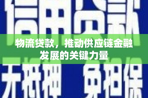 文水物流贷款，推动供应链金融发展的关键力量