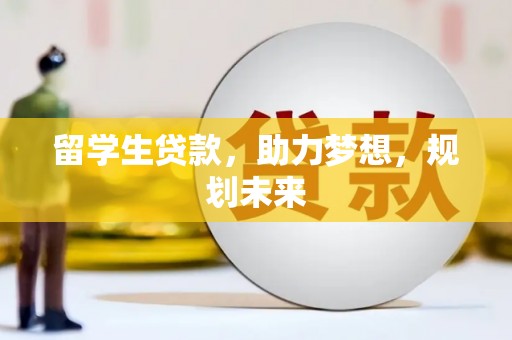 文水留学生贷款，助力梦想，规划未来