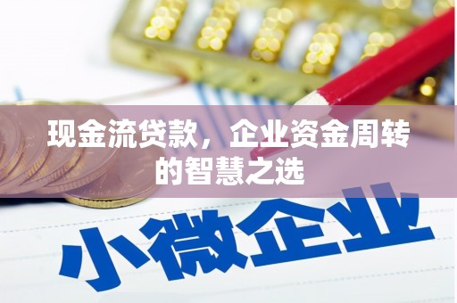 文水现金流贷款，企业资金周转的智慧之选