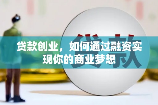 文水贷款创业，如何通过融资实现你的商业梦想