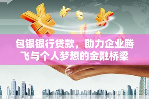 文水包银银行贷款，助力企业腾飞与个人梦想的金融桥梁