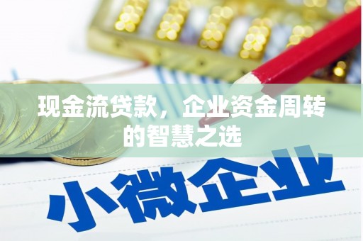 文水现金流贷款，企业资金周转的智慧之选