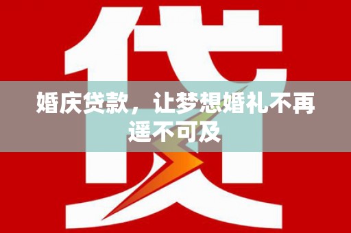 文水婚庆贷款，让梦想婚礼不再遥不可及