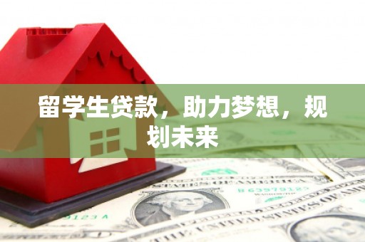 文水留学生贷款，助力梦想，规划未来