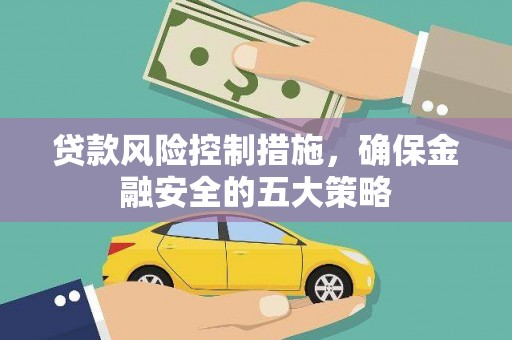 文水贷款风险控制措施，确保金融安全的五大策略