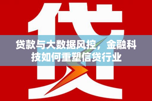 文水贷款与大数据风控，金融科技如何重塑信贷行业