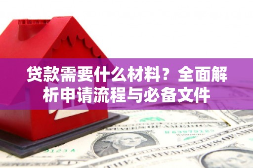 文水贷款需要什么材料？全面解析申请流程与必备文件