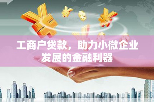 文水工商户贷款，助力小微企业发展的金融利器