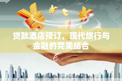 文水贷款酒店预订，现代旅行与金融的完美结合