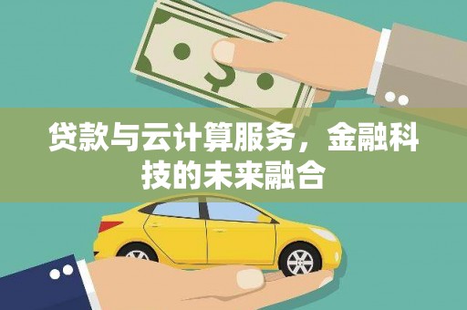 文水贷款与云计算服务，金融科技的未来融合