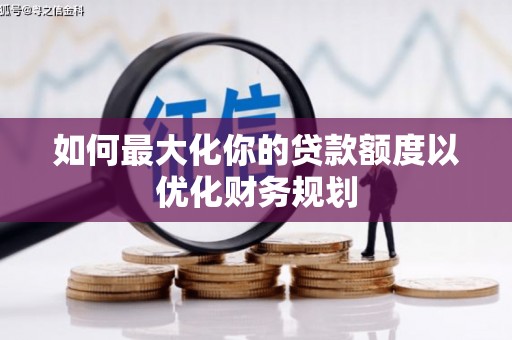文水如何最大化你的贷款额度以优化财务规划