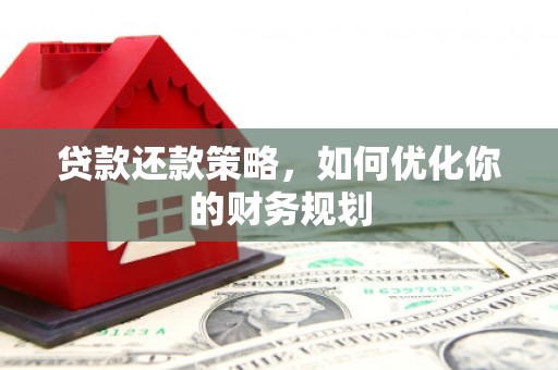 文水贷款还款策略，如何优化你的财务规划
