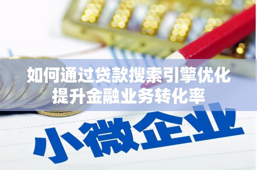 文水如何通过贷款搜索引擎优化提升金融业务转化率