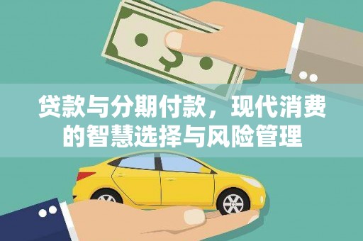 文水贷款与分期付款，现代消费的智慧选择与风险管理
