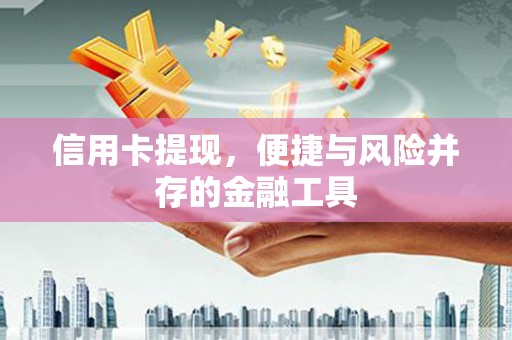 文水信用卡提现，便捷与风险并存的金融工具