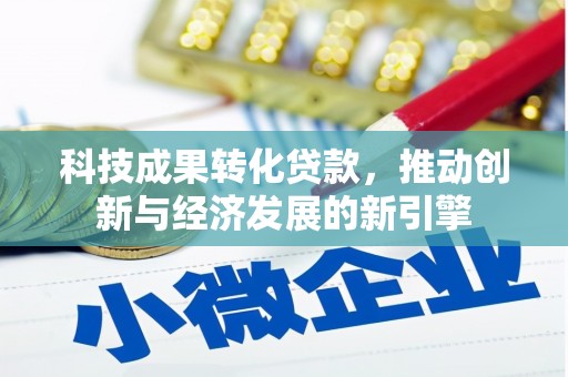文水科技成果转化贷款，推动创新与经济发展的新引擎