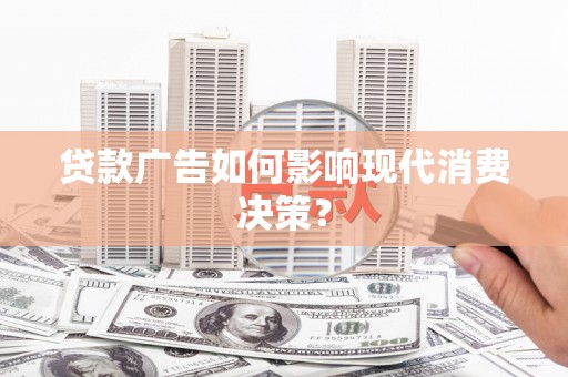 文水贷款广告如何影响现代消费决策？