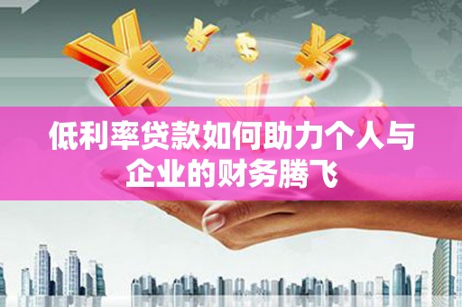 文水低利率贷款如何助力个人与企业的财务腾飞