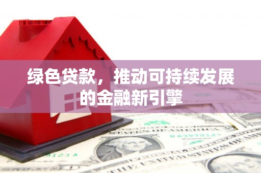 文水绿色贷款，推动可持续发展的金融新引擎