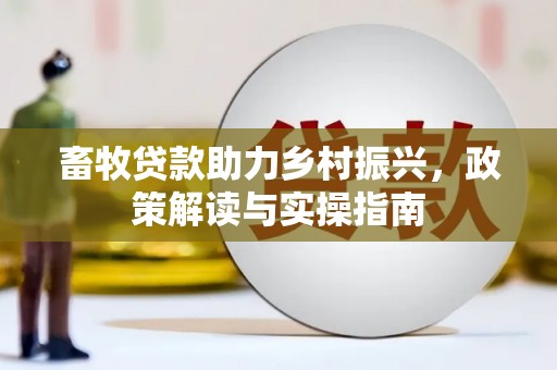 文水畜牧贷款助力乡村振兴，政策解读与实操指南