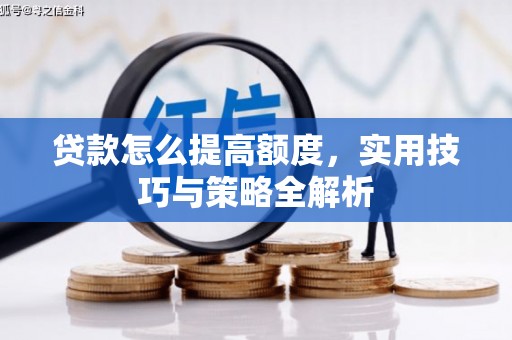 文水贷款怎么提高额度，实用技巧与策略全解析
