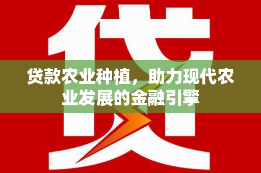 文水贷款农业种植，助力现代农业发展的金融引擎