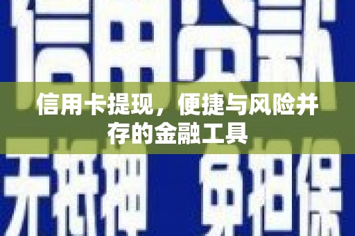 文水信用卡提现，便捷与风险并存的金融工具