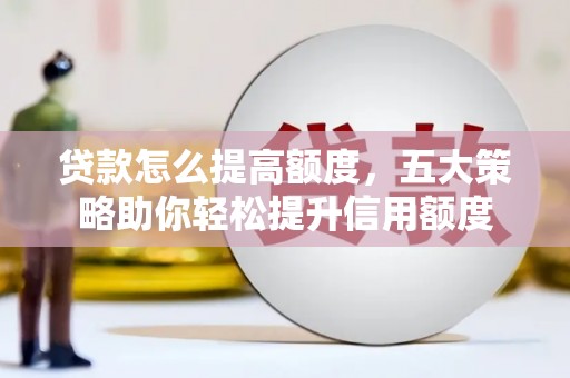 文水贷款怎么提高额度，五大策略助你轻松提升信用额度