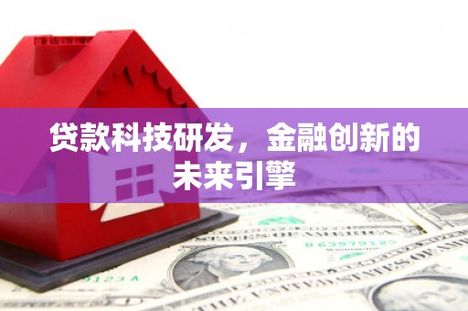 文水贷款科技研发，金融创新的未来引擎