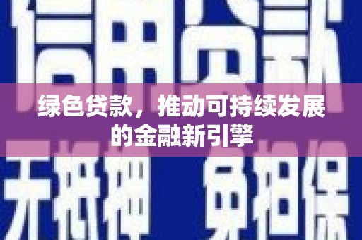 文水绿色贷款，推动可持续发展的金融新引擎