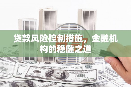 文水贷款风险控制措施，金融机构的稳健之道