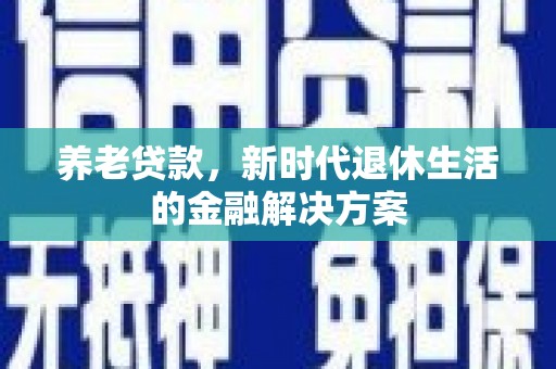 文水养老贷款，新时代退休生活的金融解决方案
