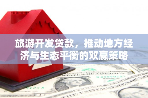 文水旅游开发贷款，推动地方经济与生态平衡的双赢策略