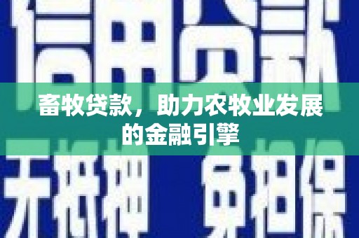 文水畜牧贷款，助力农牧业发展的金融引擎
