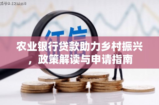文水农业银行贷款助力乡村振兴，政策解读与申请指南