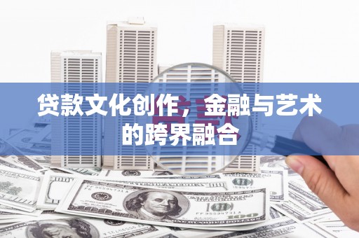 文水贷款文化创作，金融与艺术的跨界融合